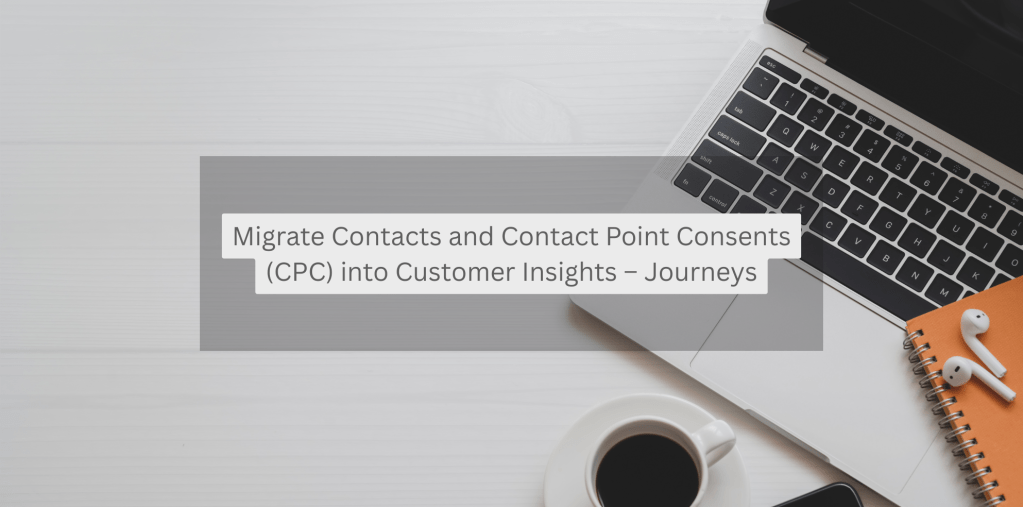 Migrate Contacts and Contact Point Consents (CPC) into Customer Insights – Real-time Journey